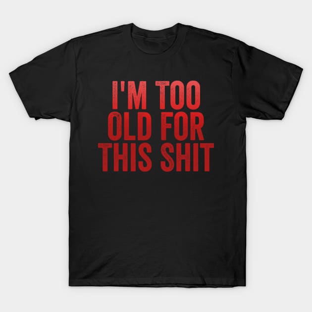 I'm Too Old For This Shit T-Shirt by dashawncannonuzf